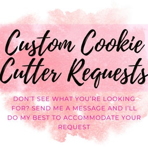 May include: Pink watercolor background with the text "Custom Cookie Cutter Requests" in black. Below the text is a message in black text that reads "Don't see what you're looking for? Send me a message and I'll do my best to accommodate your request."