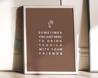 May include: A brown framed print with white text that reads "Sometimes you just need to drink tequila with your friends". A small illustration of a shot glass with a lime wedge is above the text.