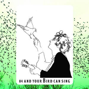 May include: Black and white line art illustration featuring a person with curly hair holding a guitar and looking up at a dove. The text "84 AND YOUR BIRD CAN SING" is at the bottom of the image. A flock of birds is in the background.