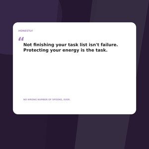 May include: A white rectangular graphic card with rounded corners featuring the text HONESTLY, a large quotation mark, and the message: Not finishing your task list isn't failure. Protecting your energy is the task. Below is the text: NO WRONG NUMBER OF SPOONS, EVER.