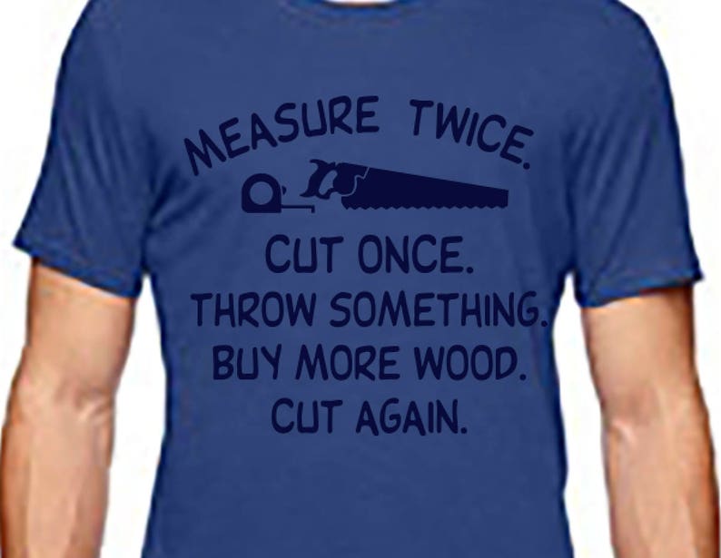 measure twice cut once tshirt