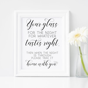 May include: A white framed sign with black text that reads "Your glass for the night for whatever tastes right. Then when the night is through please take it home with you."