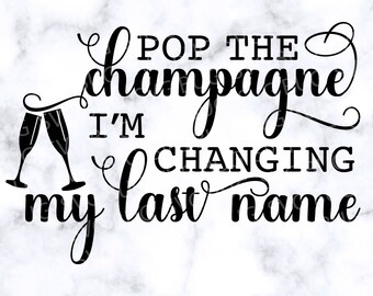 Pop The Champagne I'm Changing My Last Name Svg File, Wedding Svg, Bride Svg