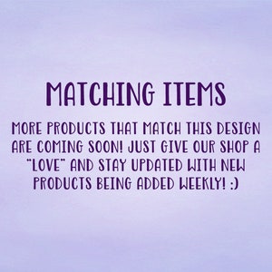 May include: Text on a purple background that reads "MATCHING ITEMS" and "MORE PRODUCTS THAT MATCH THIS DESIGN ARE COMING SOON! JUST GIVE OUR SHOP A "LOVE" AND STAY UPDATED WITH NEW PRODUCTS BEING ADDED WEEKLY! :)"