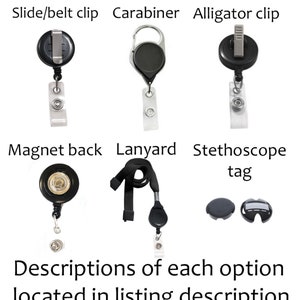 May include: Image showcasing various badge reel attachment options: slide/belt clip, carabiner, alligator clip, magnet back, lanyard, and stethoscope tag. Text at the bottom reads "Descriptions of each option located in listing description."