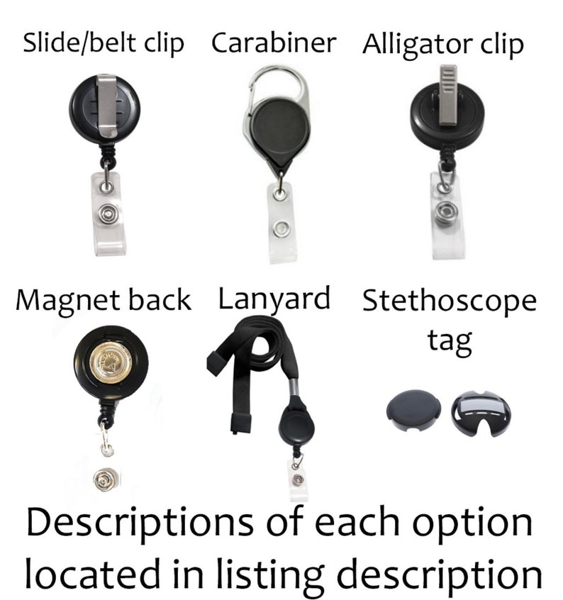 May include: Image showcasing various badge reel attachment options: slide/belt clip, carabiner, alligator clip, magnet back, lanyard, and stethoscope tag. Text at the bottom reads "Descriptions of each option located in listing description."