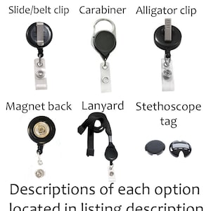 May include: Image displaying different badge reel attachments: slide/belt clip, carabiner, alligator clip, magnet back, lanyard, and stethoscope tag. Text states "Descriptions of each option located in listing description."