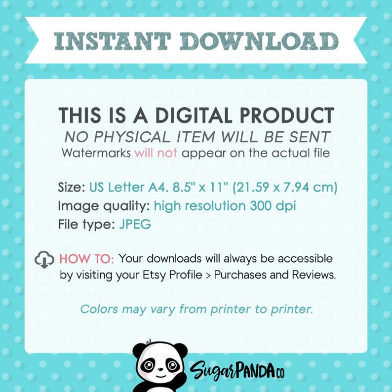 May include: Instant download digital product graphic with text that reads "This is a digital product. No physical item will be sent. Watermarks will not appear on the actual file. Size: US Letter A4. 8.5" x 11" (21.59 x 7.94 cm). Image quality: high resolution 300 dpi. File type: JPEG. How to: Your downloads will always be accessible by visiting your Etsy Profile > Purchases and Reviews. Colors may vary from printer to printer."  The graphic also features a cartoon panda bear with the text "Sugar PANDA.CO".