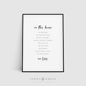 May include: Black and white printable wall art with the text "in this house we are real, we make mistakes, we say 'I'm sorry', we give second chances, we have fun, we give hugs, we forgive, we do really loud, we are patient, we love". The text is in a handwritten font. The art is framed with a black frame and has the text "PENNY & HORSE ART PRINTS ON ETSY" at the bottom.