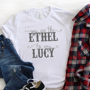You Are The Ethel To My Lucy T-Shirt -  You Are The Lucy T-Shirt - Funny T-Shirt - Women&#39;s Shirt