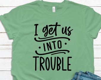 I Get Us Into Trouble Shirt - I Get Us Out Of Trouble Tshirt (separate listing) - We Are Trouble Shirt - Double Trouble Shirt