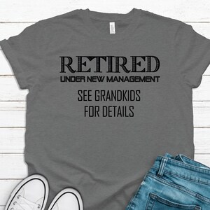 Retired - Under New Management Tshirt -Grandkids in Charge Shirt -  Dad Gift - Father&#39;s Day Tshirt - Husband Tshirt