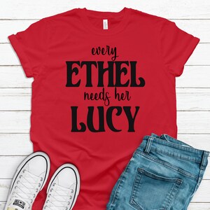 Every Ethel Needs Her Lucy T-Shirt -  Every Lucy Needs Her Ethel T-Shirt - Funny T-Shirt - Women's Shirt