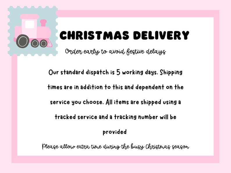 May include: A rectangular sign with a pink border and a light blue stamp-style corner featuring a pink train. The text reads: CHRISTMAS DELIVERY, Order early to avoid festive delays, Our standard dispatch is 5 working days, and more.