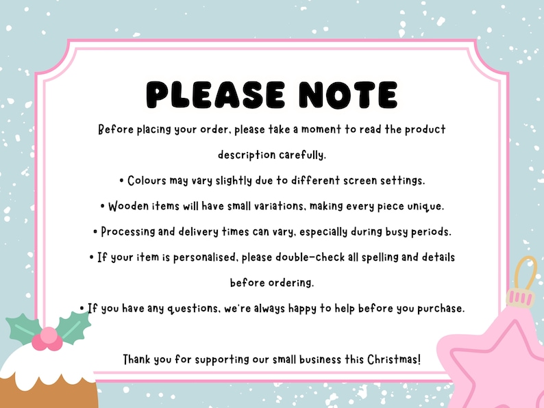 May include: A rectangular sign with a light blue background and white border featuring the text PLEASE NOTE followed by instructions regarding product descriptions, color variations, wooden item characteristics, processing times, personalization, and support.