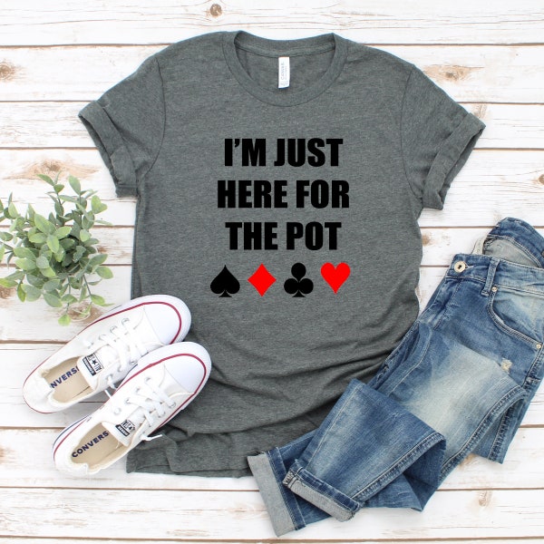 I'm Just Here for the Pot Short Sleeve T-Shirt | Tee | Funny | Sarcastic | Poker | Las Vegas | Lady Luck | Texas Hold Em | Suits | Cards