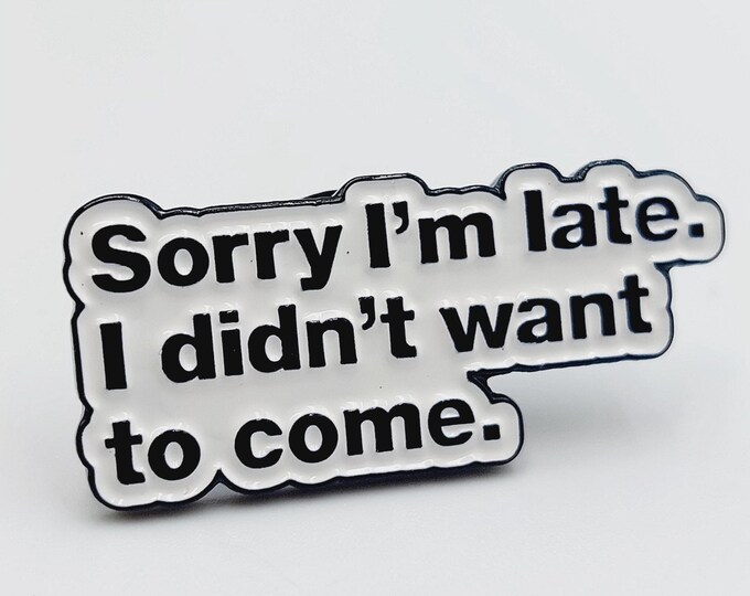 Sorry l'm Late. I Didn't Want to Come - Pin
