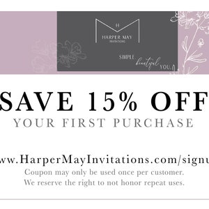 May include: A pink and gray coupon with floral accents. The text reads "SAVE 15% OFF YOUR FIRST PURCHASE" and "www.HarperMayInvitations.com/signup". The coupon also includes the text "Coupon may only be used once per customer. We reserve the right to not honor repeat uses."