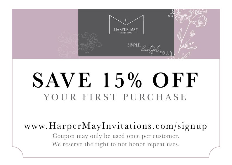 May include: A pink and gray coupon with floral accents. The text reads "SAVE 15% OFF YOUR FIRST PURCHASE" and "www.HarperMayInvitations.com/signup". The coupon also includes the text "Coupon may only be used once per customer. We reserve the right to not honor repeat uses."