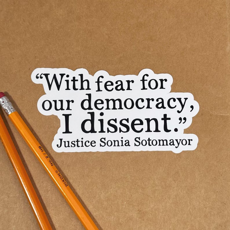 May include: A white sticker with black text that reads "With fear for our democracy, I dissent."  The text is attributed to Justice Sonia Sotomayor.
