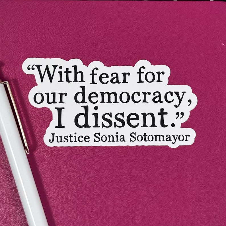 May include: White sticker with a quote from Justice Sonia Sotomayor: "With fear for our democracy, I dissent."