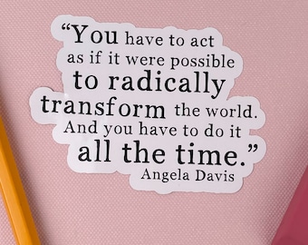 Può includere: Un adesivo bianco con una citazione nera di Angela Davis: "Devi agire come se fosse possibile trasformare radicalmente il mondo. E devi farlo tutto il tempo."