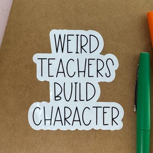 May include: White sticker with black text that reads "Weird Teachers Build Character".