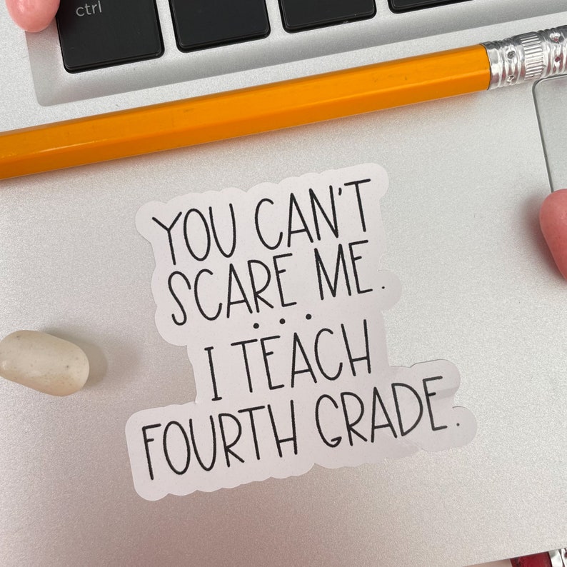 May include: White sticker with black text that reads "You can't scare me. I teach fourth grade."