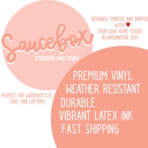 May include: Pink and white sticker design with the text "Saucebox Stickers and Stuff" in a circle. The text "Premium Vinyl Weather Resistant Durable Vibrant Latex Ink Fast Shipping" is in a circle below. The text "Designed, Printed and Shipped with ❤️ from our home studio in Washington, USA!" is in the top right corner. The text "Perfect for waterbottles, cars, and laptops!" is in the bottom left corner.