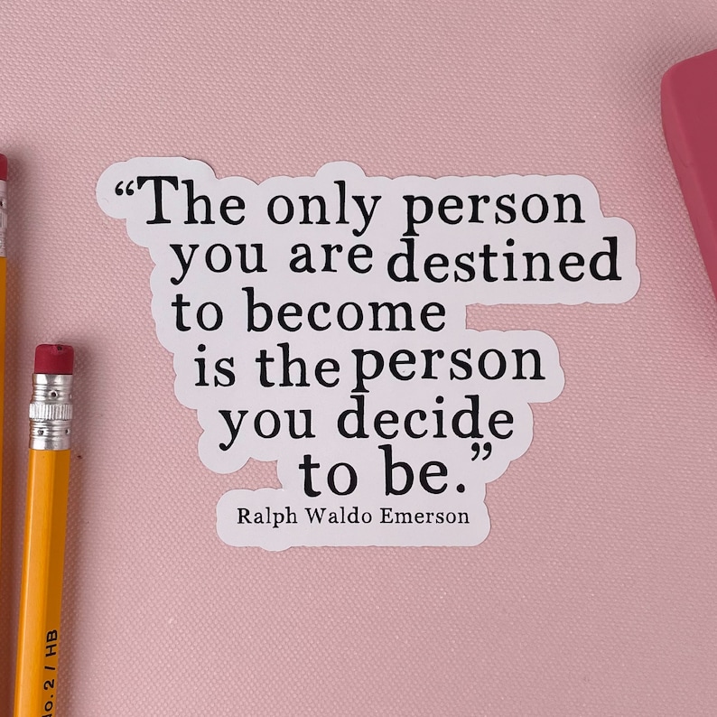 May include: A white sticker with a black quote by Ralph Waldo Emerson: "The only person you are destined to become is the person you decide to be."