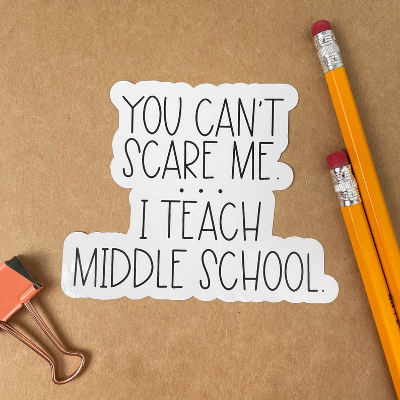 May include: White sticker with black text that reads "You can't scare me... I teach middle school."