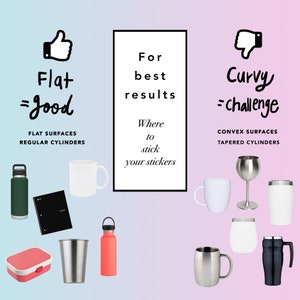 May include: A graphic showing where to stick stickers for best results.  The left side shows a thumbs up with the text "Flat = good" and examples of flat surfaces like a water bottle, notebook, and mug. The right side shows a thumbs down with the text "Curvy = challenge" and examples of curved surfaces like a wine glass, a mug, and a thermos.