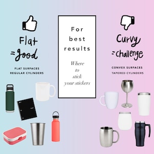 May include: A graphic showing where to stick stickers for best results.  The left side shows a thumbs up with the text "Flat = good" and examples of flat surfaces like a water bottle, notebook, and mug. The right side shows a thumbs down with the text "Curvy = challenge" and examples of curved surfaces like a wine glass, a mug, and a thermos.