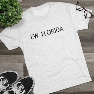 EW, FLORIDA - Unisex Tri-Blend Crew Tee // Florida vacation shirt / Summer Trip shirts / funny shirts / sarcasm shirt