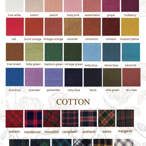 May include: A chart of fabric swatches with the words "LINEN" and "COTTON" at the top. The swatches are labeled with names like "true white", "cream", "peach", "baby pink", "watermelon", "grape", "mulberry", "red", "burnt orange", "vintage orange", "caramel", "cinnamon", "crimson", "mustard yellow", "true brown", "baby green", "medium green", "vintage green", "baby blue", "stone blue", "peacock", "true blue", "lavender", "periwinkle", "navy blue", "black", "olive green", "dry rose", "watson", "mackenzie", "meredith", "campbell", "scotland", "wales", "margaret", "hamilton", "edinburg", "ferguson", "gotham", "anderson", and "douglas".