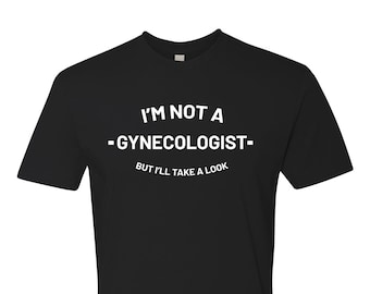 I'm not a Gynecologist but I'll take a look | Funny Rude Novelty t-shirt