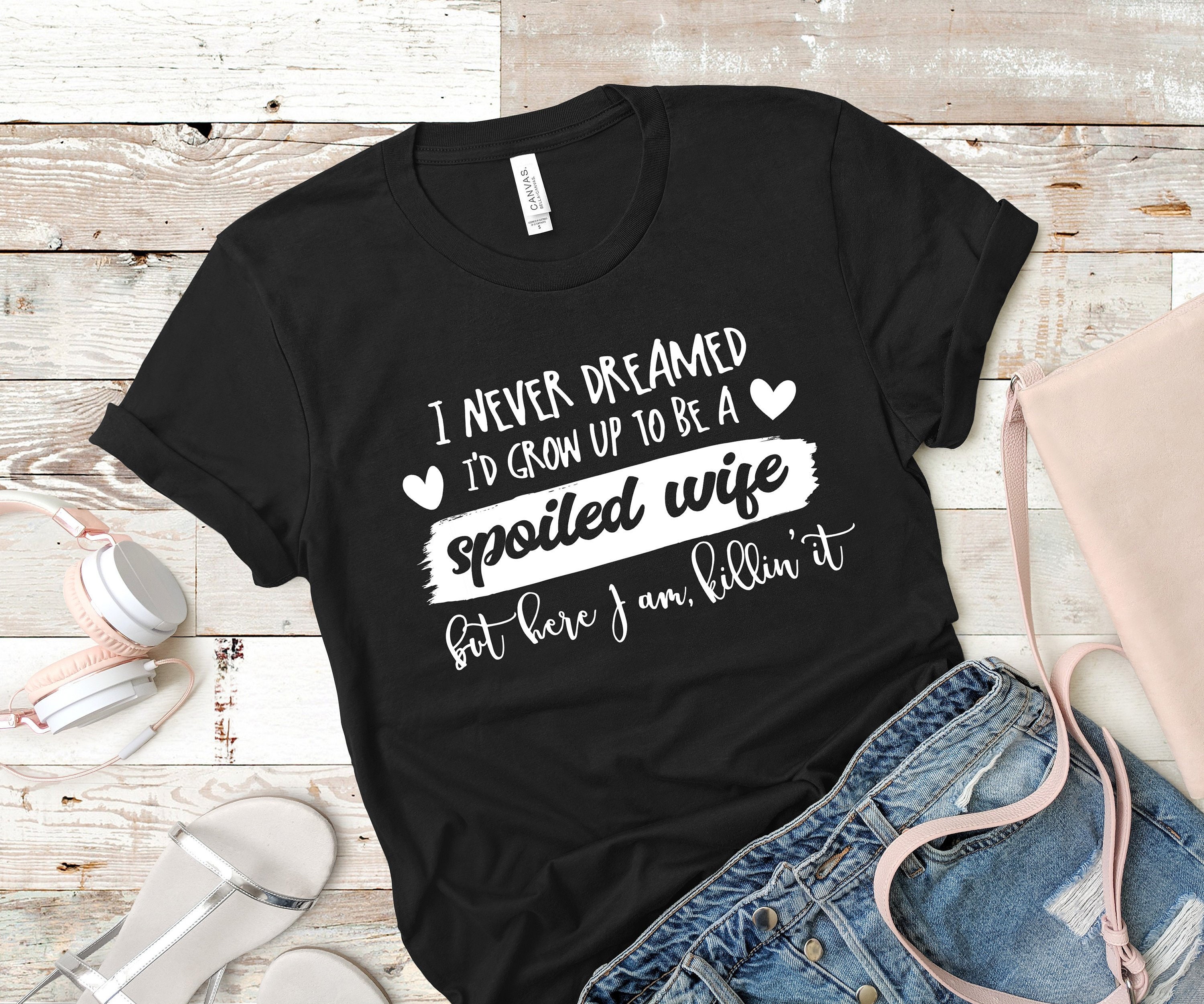 I Never Dreamed I'd Grow up to Be a Spoiled Wife T Shirt - Etsy