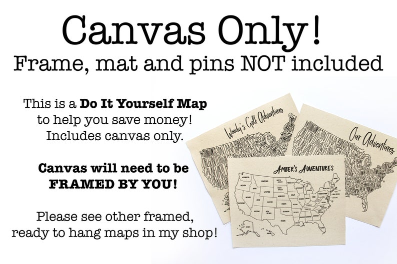 May include: Three unframed canvas maps of the United States, each with a different title: "Woody's Golf Adventures", "Amber's Adventures", and "Our Adventures". The text "Canvas Only! Frame, mat and pins NOT included" is at the top of the image. The text "This is a Do It Yourself Map to help you save money! Includes canvas only. Canvas will need to be FRAMED BY YOU! Please see other framed, ready to hang maps in my shop!" is at the bottom of the image.