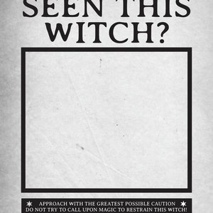 May include: A vintage-style wanted poster with the text "HAVE YOU SEEN THIS WITCH?" and a blank space for a photo. The poster has a black border and a white background with a distressed texture. The text at the bottom reads "APPROACH WITH THE GREATEST POSSIBLE CAUTION * DO NOT TRY TO CALL UPON MAGIC TO RESTRAIN THIS WITCH! Information assisting in the apprehension of this witch will be suitably rewarded Notify the Ministry immediately by owl"