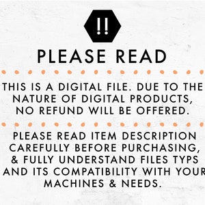 May include: A digital file warning sign with the text "!! PLEASE READ" in black. The text below reads "This is a digital file. Due to the nature of digital products, no refund will be offered. Please read item description carefully before purchasing, & fully understand files types and its compatibility with your machines & needs."