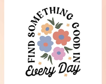 May include: A white background with a black circle containing the text "FIND SOMETHING GOOD IN EVERY DAY". Inside the circle are five colorful flowers with green leaves and small white stars.