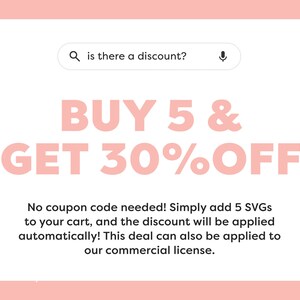 May include: Pink and white graphic with the text "BUY 5 & GET 30% OFF".  No coupon code needed! Simply add 5 SVGs to your cart, and the discount will be applied automatically! This deal can also be applied to our commercial license.