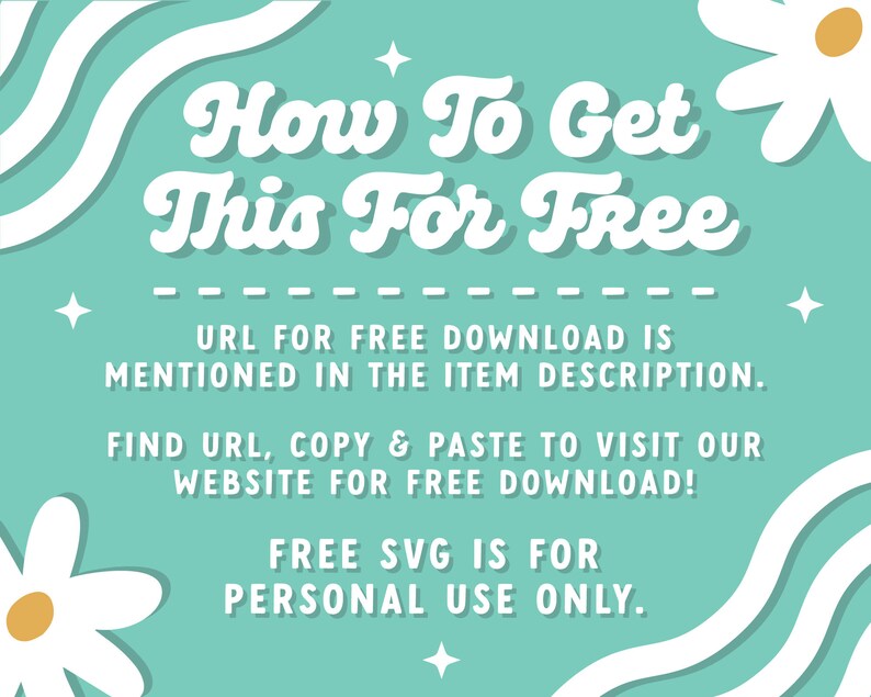 May include: A turquoise blue background with white wavy lines and white daisies. The text "How To Get This For Free" is in a retro font. The text "URL for free download is mentioned in the item description. Find URL, copy & paste to visit our website for free download! Free SVG is for personal use only." is in black text.