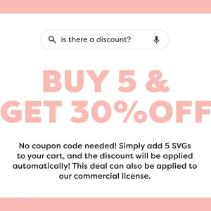 May include: Pink and white graphic with the text "BUY 5 & GET 30% OFF".  No coupon code needed! Simply add 5 SVGs to your cart, and the discount will be applied automatically! This deal can also be applied to our commercial license.