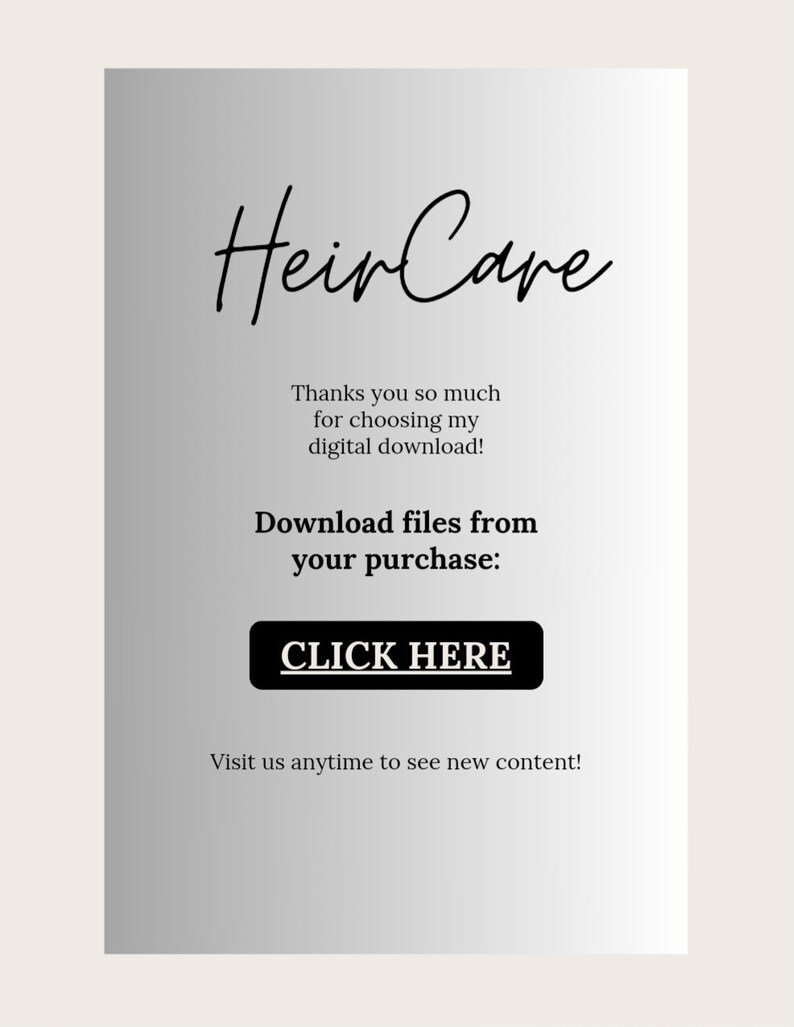 May include: A silver and white gradient background with the text "Heir Care" in black cursive font. The text "Thanks you so much for choosing my digital download!" is below the title. The text "Download files from your purchase: CLICK HERE" is below the text. The text "Visit us anytime to see new content!" is at the bottom of the image.