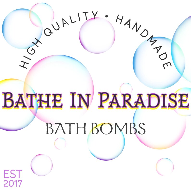 May include: A colorful logo with the text "HIGH QUALITY. HANDMADE" in a semi-circle above the text "BATHE IN PARADISE BATH BOMBS" and the text "EST 2017" below. The logo is surrounded by colorful bubbles.