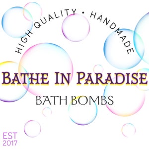 May include: A colorful logo with the text "HIGH QUALITY. HANDMADE" in a semi-circle above the text "BATHE IN PARADISE BATH BOMBS" and the text "EST 2017" below. The logo is surrounded by colorful bubbles.