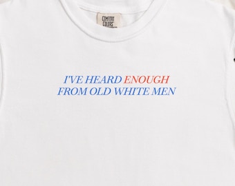Feminist Statement T-Shirt, I've Heard Enough From Old White Men