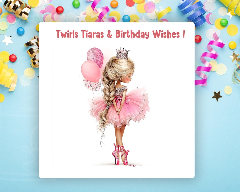 May include: A birthday card with a ballerina illustration. The card features a girl in a pink tutu, tiara, and ballet shoes, holding pink balloons. The text "Twirls, Tiaras & Birthday Wishes!" is at the top. The background is light blue with confetti.