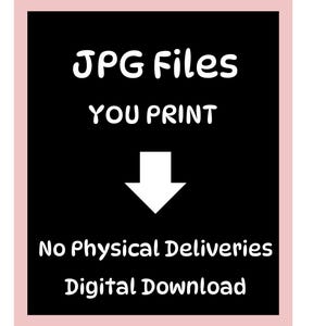 May include: A digital download graphic with a black background and white text that reads "JPG Files YOU PRINT" with a white arrow pointing down. The text "No Physical Deliveries Digital Download" is below.